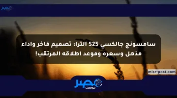 سامسونج جالكسي S25 ألترا: تصميم فاخر وأداء مذهل وسعره وموعد إطلاقه المرتقب!